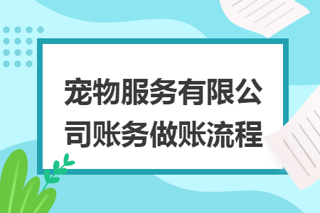 宠物服务有限公司账务做账流程