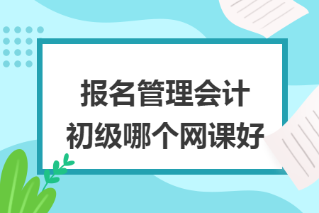 报名管理会计初级哪个网课好