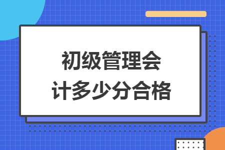 初级管理会计多少分合格