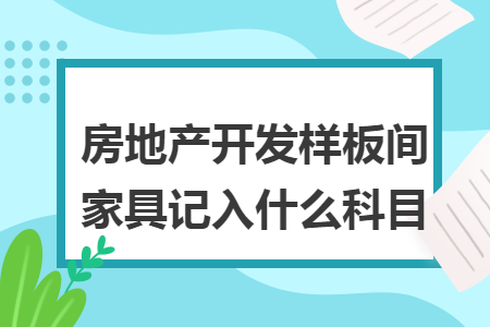 房地产开发样板间家具记入什么科目