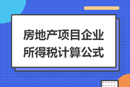 房地产项目企业所得税计算公式