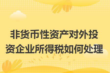 非货币性资产对外投资企业所得税如何处理