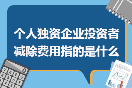 个人独资企业投资者减除费用指的是什么