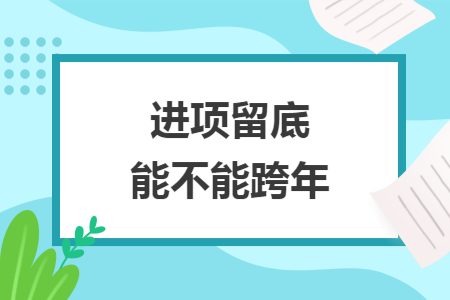 进项留底能不能跨年