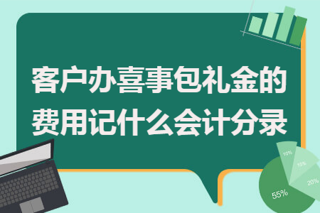 客户办喜事包礼金的费用记什么会计分录