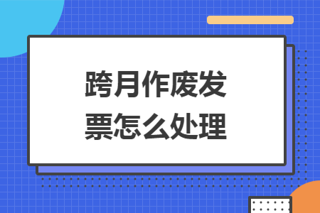 跨月作废发票怎么处理