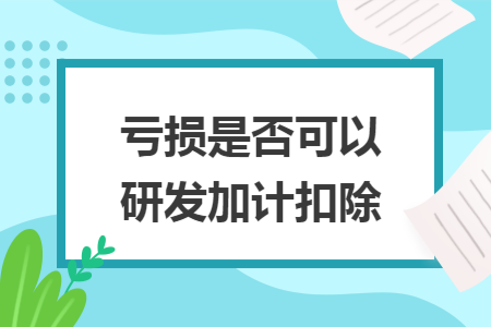 亏损是否可以研发加计扣除