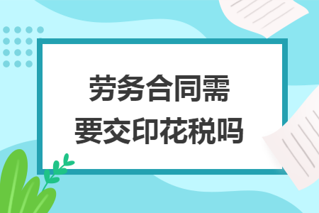 劳务合同需要交印花税吗