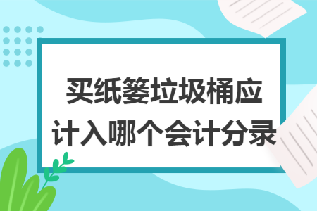 买纸篓垃圾桶应计入哪个会计分录