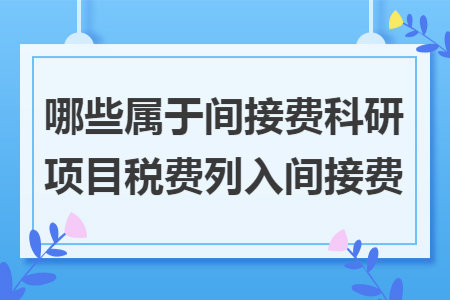 哪些属于间接费科研项目税费列入间接费