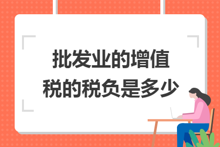 批发业的增值税的税负是多少  导读: