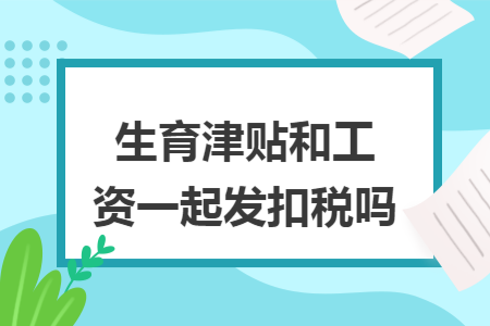 生育津贴和工资一起发扣税吗