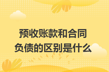 预收账款和合同负债的区别是什么