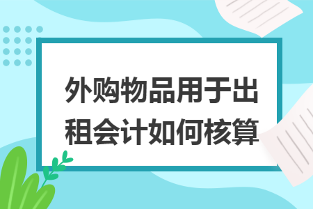 外购物品用于出租会计如何核算