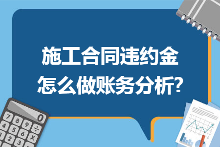 施工合同违约金怎么做账务分析?