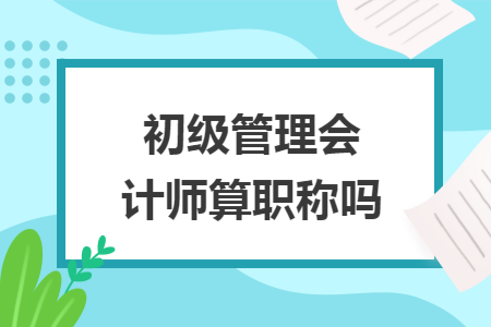 初级管理会计师算职称吗