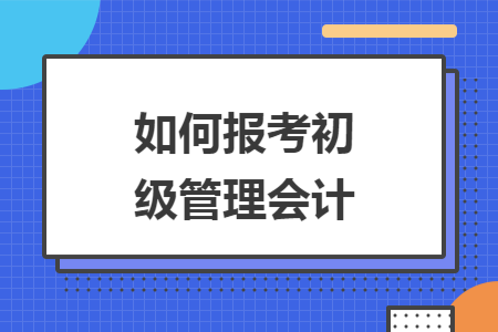 如何报考初级管理会计