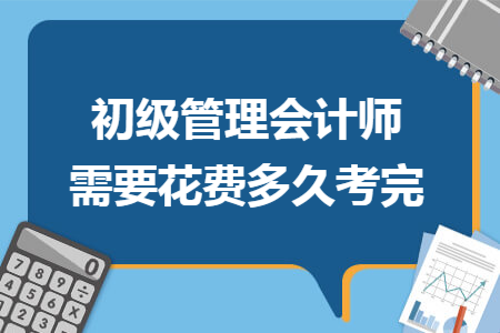 初级管理会计师需要花费多久考完