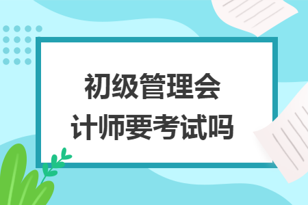 初级管理会计师要考试吗