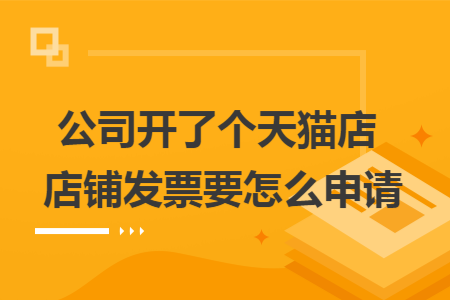 公司开了个天猫店 店铺发票要怎么申请
