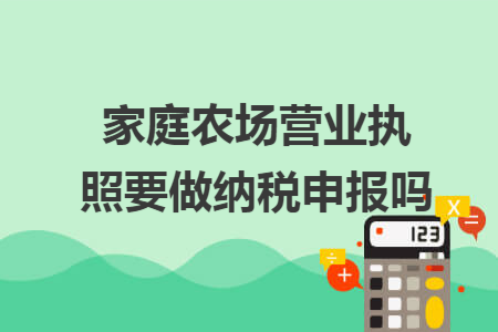 家庭农场营业执照要做纳税申报吗