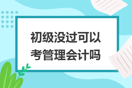 初级没过可以考管理会计吗