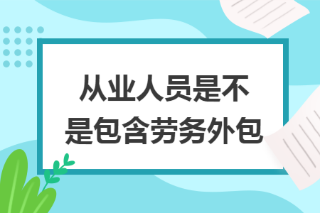 从业人员是不是包含劳务外包  