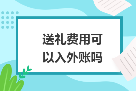 送礼费用可以入外账吗