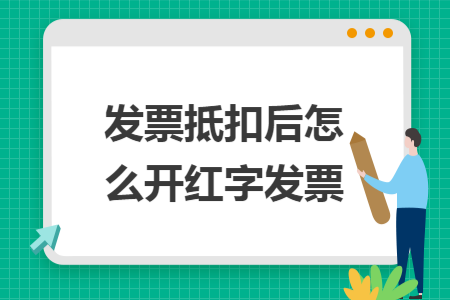 发票抵扣后怎么开红字发票