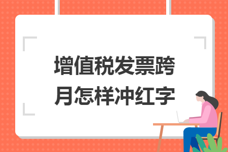 增值税发票跨月怎样冲红字