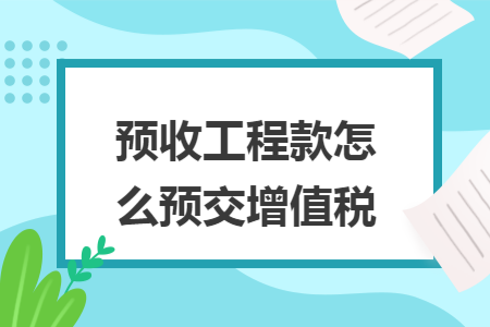 预收工程款怎么预交增值税