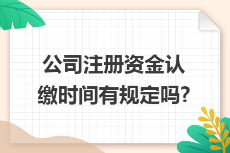 公司注册资金认缴时间有规定吗?