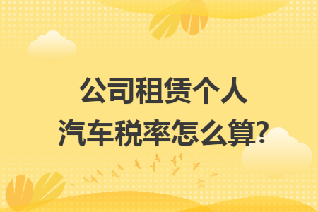 公司租赁个人汽车税率怎么算?
