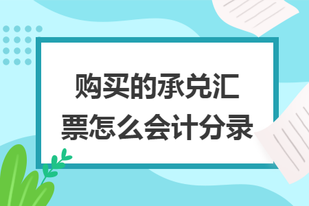 购买的承兑汇票怎么会计分录