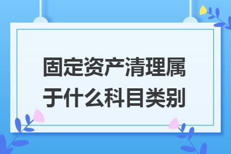 固定资产清理属于什么科目类别