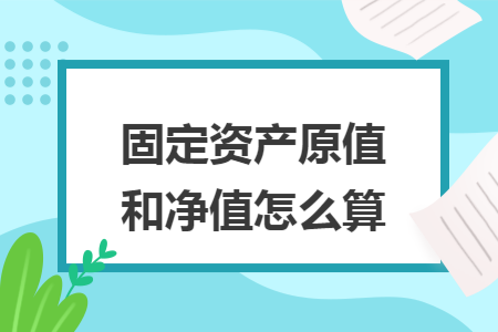 固定资产原值和净值怎么算