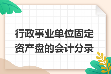 行政事业单位固定资产盘的会计分录