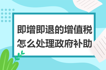 即增即退的增值税怎么处理政府补助