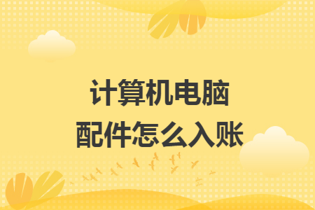 计算机电脑配件怎么入账