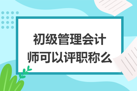 初级管理会计师可以评职称么