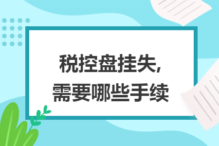 税控盘挂失,需要哪些手续