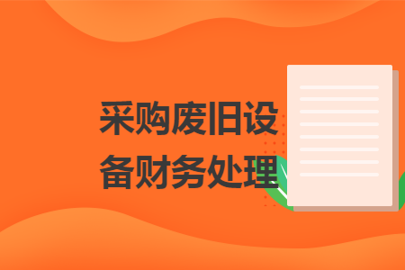 采购废旧设备财务处理 采购废旧设备财务处理