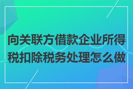 向关联方借款企业所得税扣除税务处理怎么做