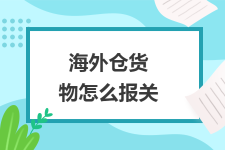 海外仓货物怎么报关