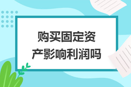 购买固定资产影响利润吗