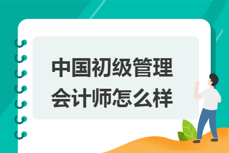 中国初级管理会计师怎么样