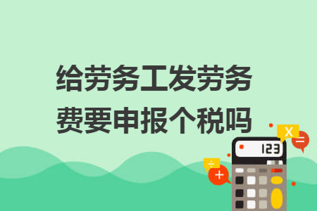 给劳务工发劳务费要申报个税吗