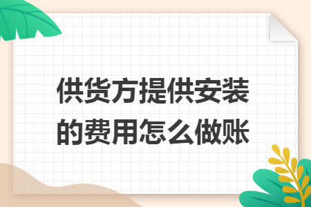 供货方提供安装的费用怎么做账