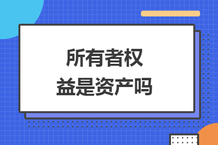 所有者权益是资产吗 所有者权益是资产吗