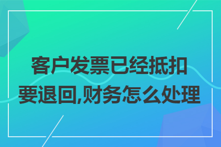 客户发票已经抵扣要退回,财务怎么处理